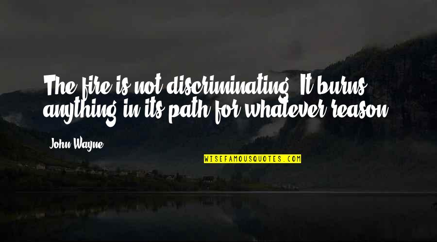 Despacho Ceremony Quotes By John Wayne: The fire is not discriminating. It burns anything