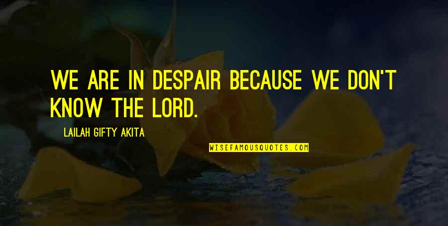 Despair Christian Quotes By Lailah Gifty Akita: We are in despair because we don't know