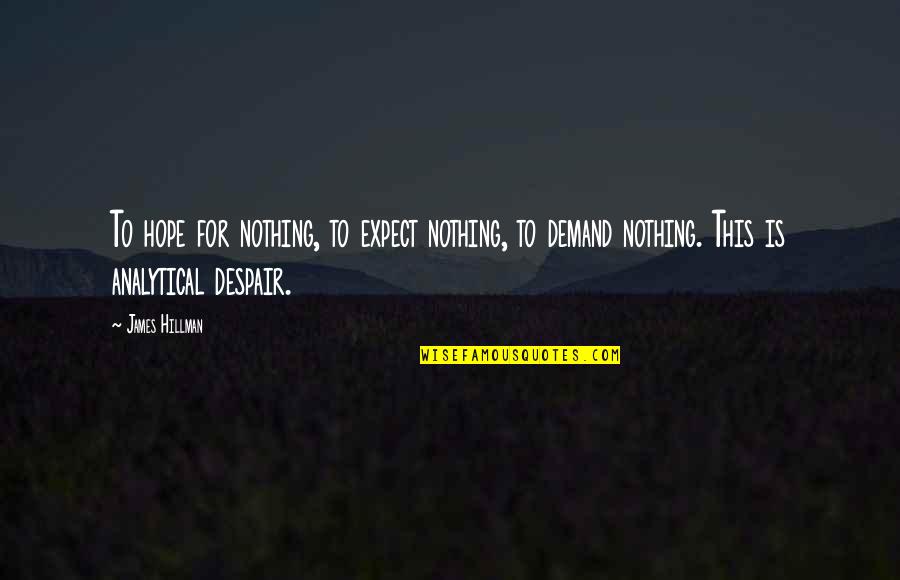 Despair Hope Quotes By James Hillman: To hope for nothing, to expect nothing, to Despair Hope Quotes By James Hillman: To hope for nothing, to expect nothing, to