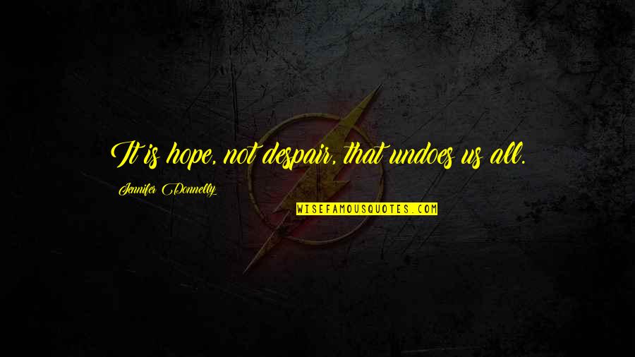 Despair Hope Quotes By Jennifer Donnelly: It is hope, not despair, that undoes us Despair Hope Quotes By Jennifer Donnelly: It is hope, not despair, that undoes us