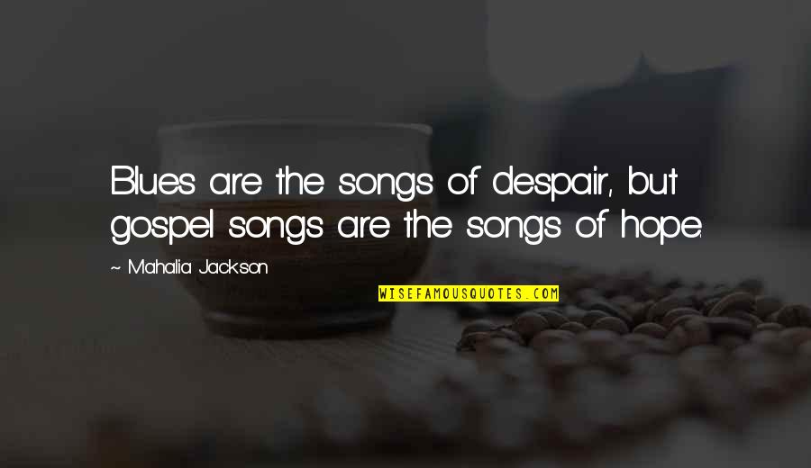 Despair Hope Quotes By Mahalia Jackson: Blues are the songs of despair, but gospel Despair Hope Quotes By Mahalia Jackson: Blues are the songs of despair, but gospel