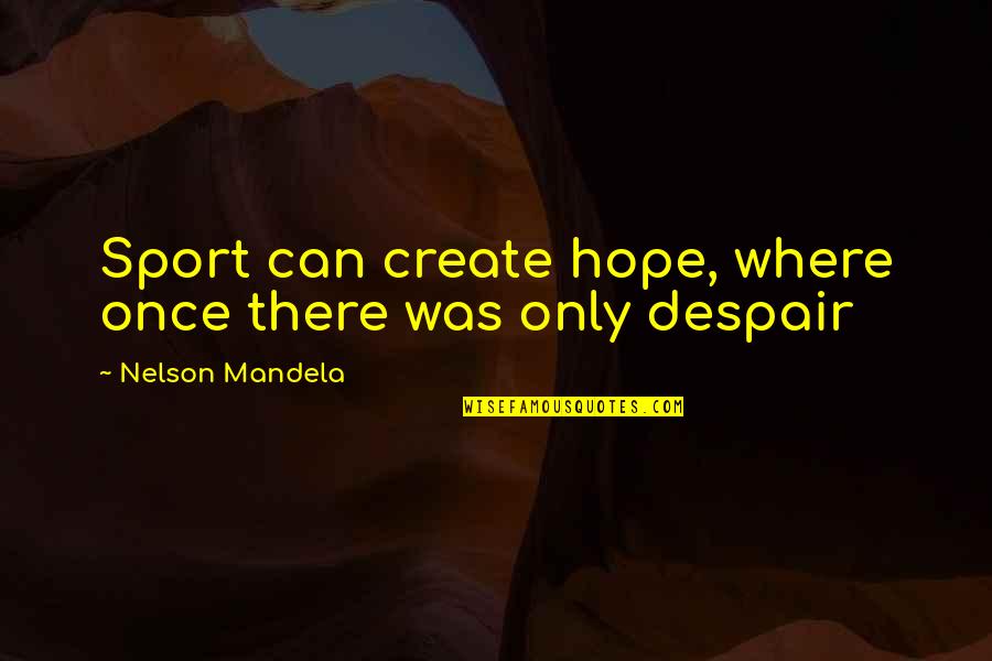 Despair Hope Quotes By Nelson Mandela: Sport can create hope, where once there was Despair Hope Quotes By Nelson Mandela: Sport can create hope, where once there was