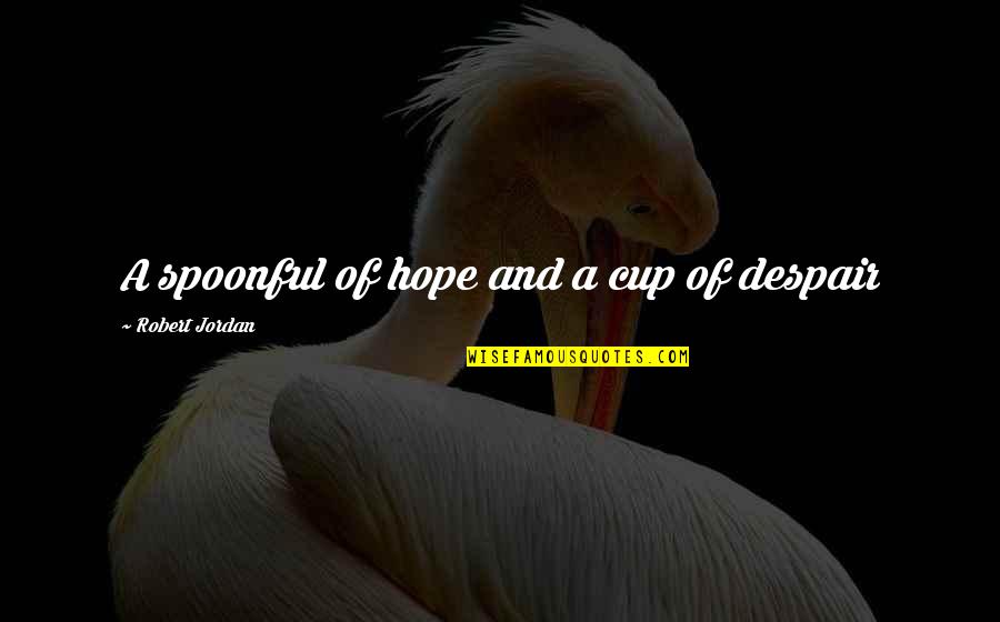 Despair Hope Quotes By Robert Jordan: A spoonful of hope and a cup of Despair Hope Quotes By Robert Jordan: A spoonful of hope and a cup of