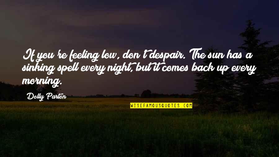 Despair In Night Quotes By Dolly Parton: If you're feeling low, don't despair. The sun