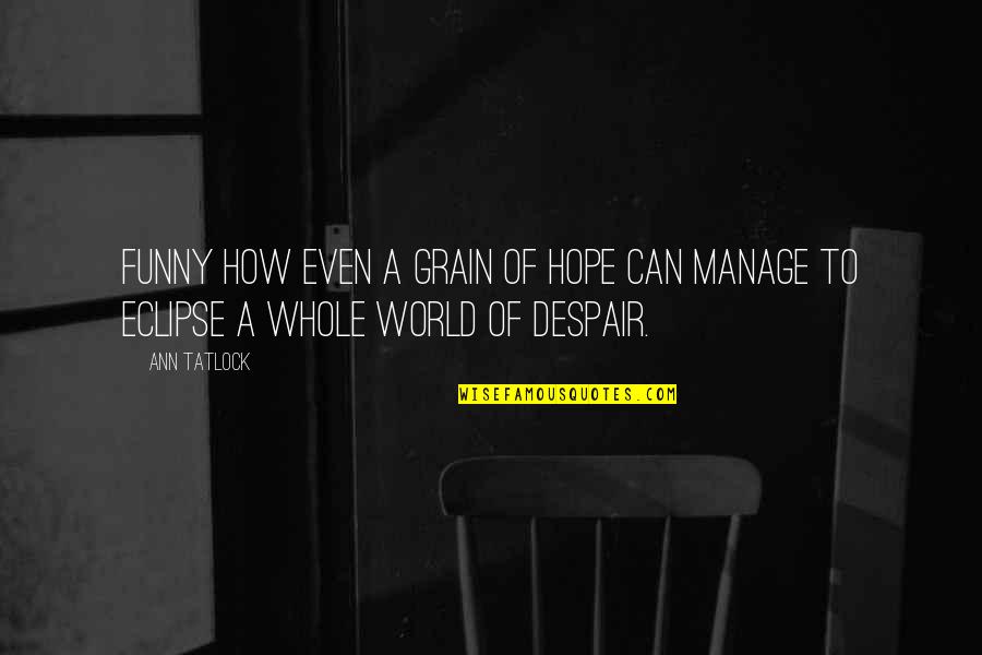 Despair In The World Quotes By Ann Tatlock: Funny how even a grain of hope can