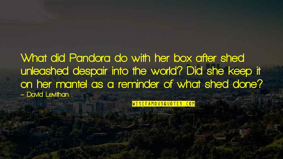 Despair In The World Quotes By David Levithan: What did Pandora do with her box after
