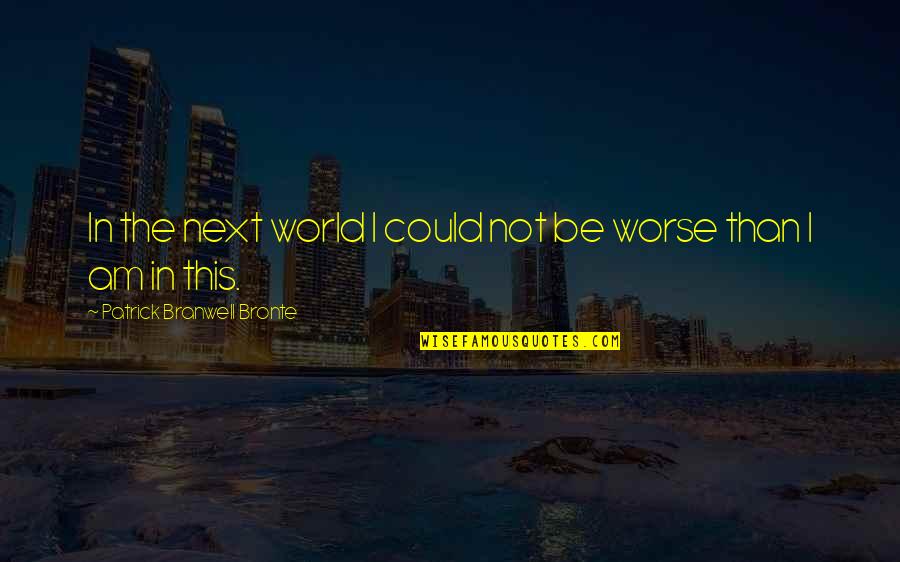 Despair In The World Quotes By Patrick Branwell Bronte: In the next world I could not be