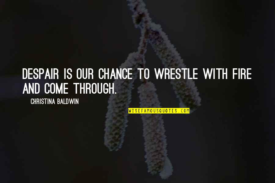 Despair Inspirational Quotes By Christina Baldwin: Despair is our chance to wrestle with fire Despair Inspirational Quotes By Christina Baldwin: Despair is our chance to wrestle with fire