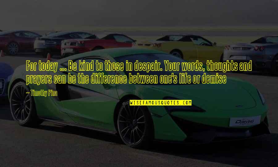 Despair Inspirational Quotes By Timothy Pina: For today ... Be kind to those in Despair Inspirational Quotes By Timothy Pina: For today ... Be kind to those in