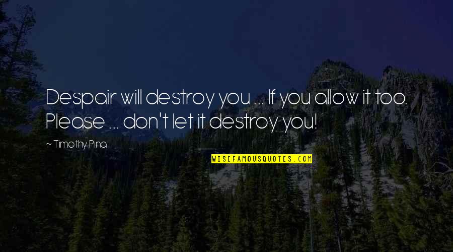 Despair Inspirational Quotes By Timothy Pina: Despair will destroy you ... If you allow Despair Inspirational Quotes By Timothy Pina: Despair will destroy you ... If you allow