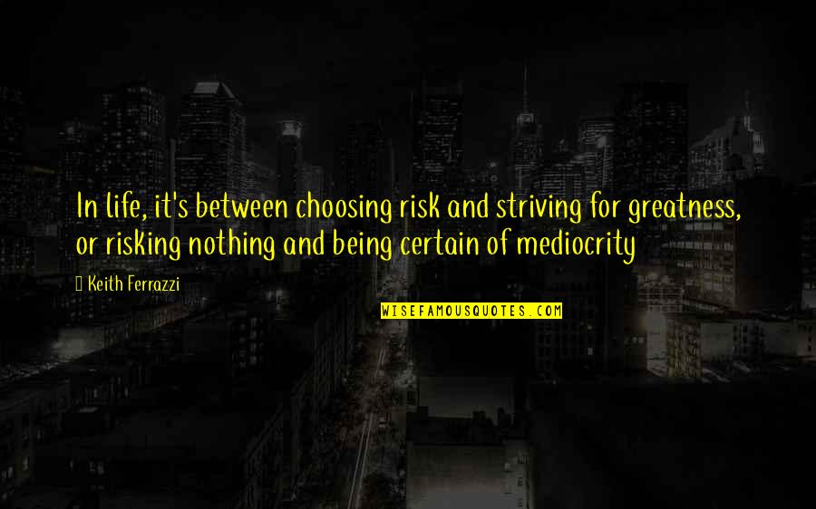 Despair Mo Quotes By Keith Ferrazzi: In life, it's between choosing risk and striving Despair Mo Quotes By Keith Ferrazzi: In life, it's between choosing risk and striving