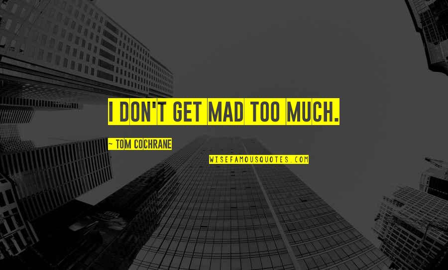 Despair Mo Quotes By Tom Cochrane: I don't get mad too much. Despair Mo Quotes By Tom Cochrane: I don't get mad too much.