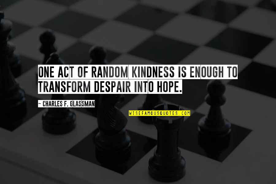 Despair Quotes And Quotes By Charles F. Glassman: One act of random kindness is enough to