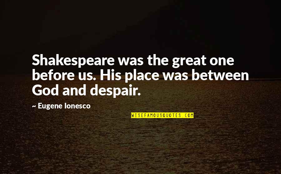 Despair Shakespeare Quotes By Eugene Ionesco: Shakespeare was the great one before us. His