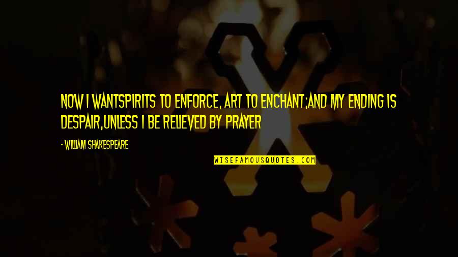 Despair Shakespeare Quotes By William Shakespeare: Now I wantSpirits to enforce, art to enchant;And