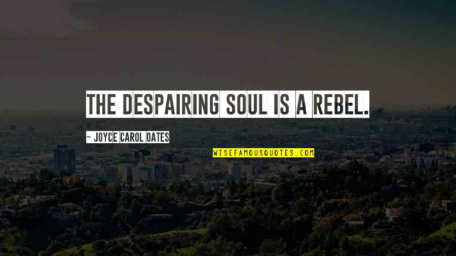 Despairing Quotes By Joyce Carol Oates: The despairing soul is a rebel.