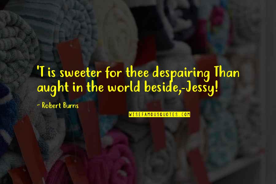 Despairing Quotes By Robert Burns: 'T is sweeter for thee despairing Than aught