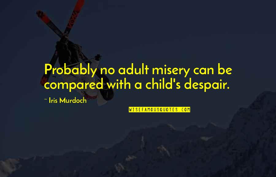 Despair's Quotes By Iris Murdoch: Probably no adult misery can be compared with