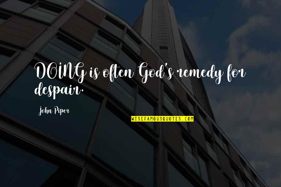 Despair's Quotes By John Piper: DOING is often God's remedy for despair.
