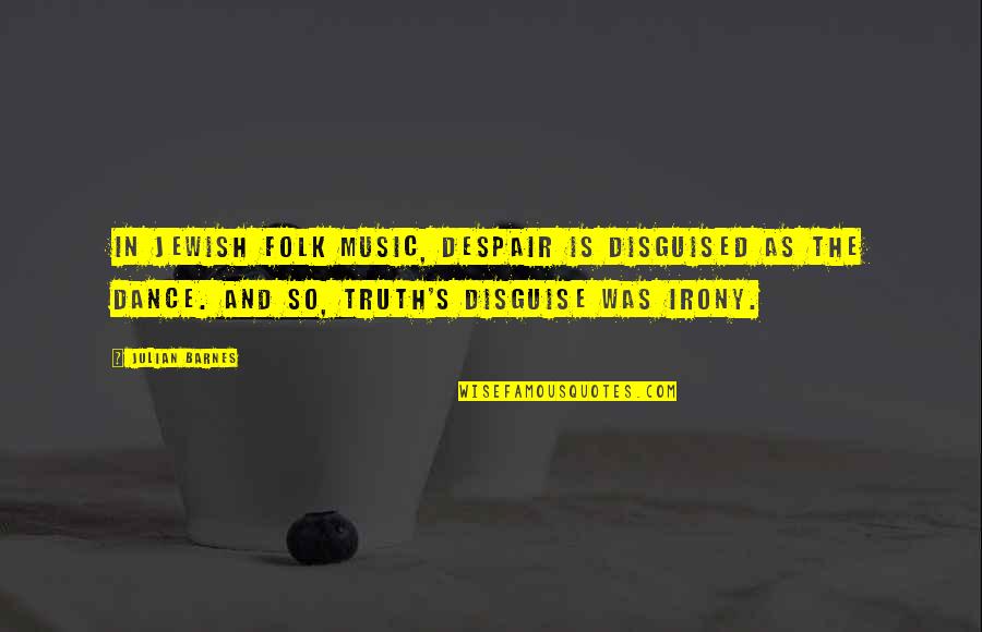 Despair's Quotes By Julian Barnes: In Jewish folk music, despair is disguised as