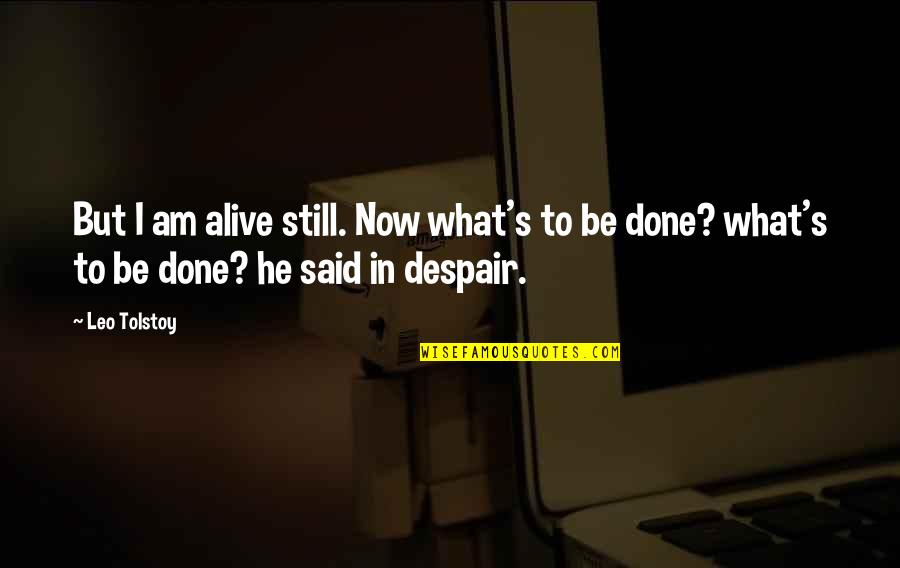 Despair's Quotes By Leo Tolstoy: But I am alive still. Now what's to