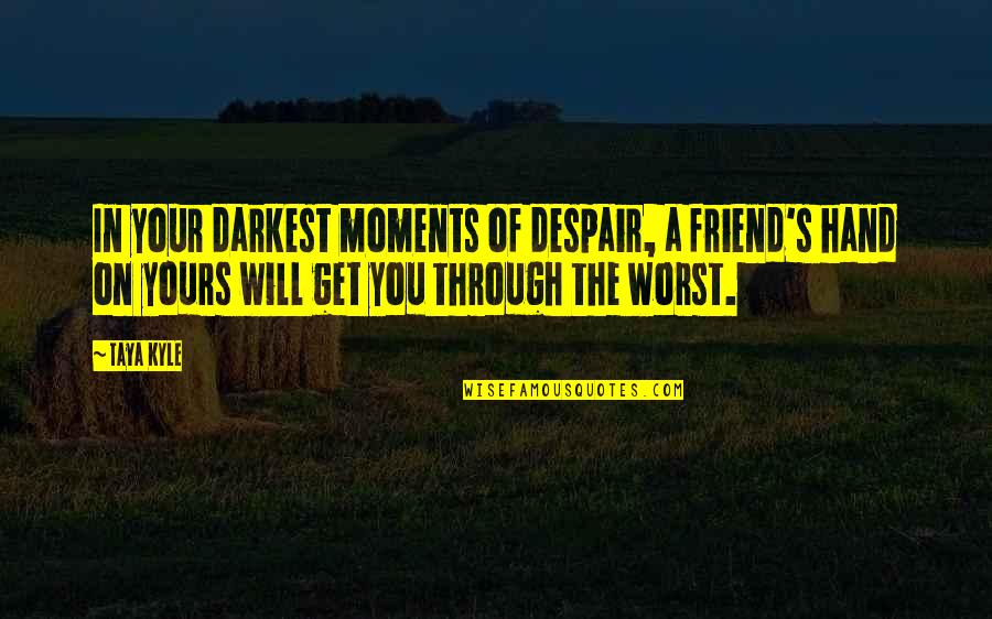 Despair's Quotes By Taya Kyle: In your darkest moments of despair, a friend's