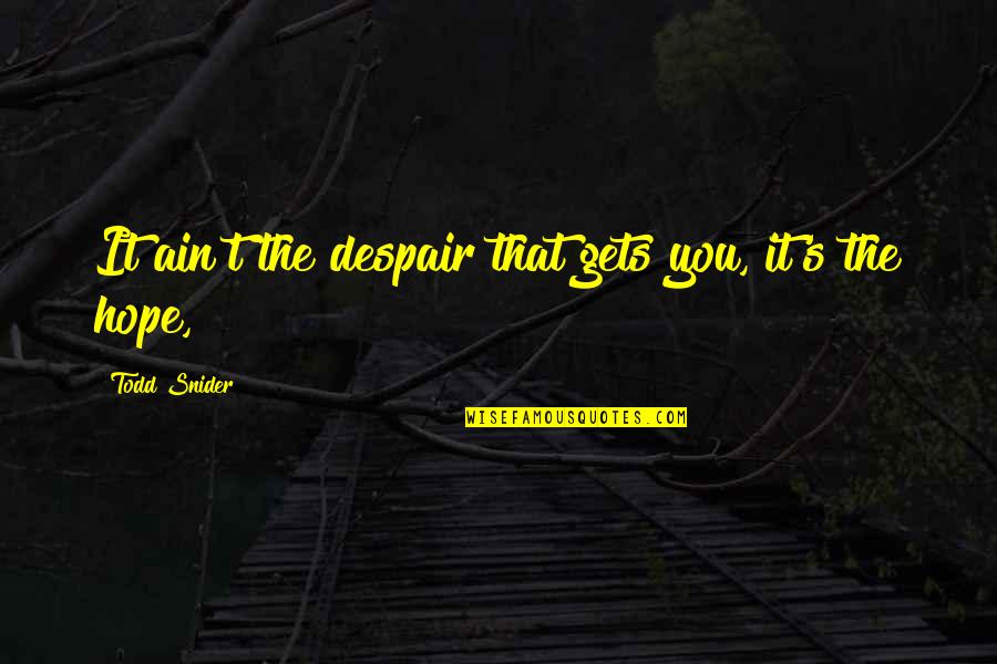 Despair's Quotes By Todd Snider: It ain't the despair that gets you, it's