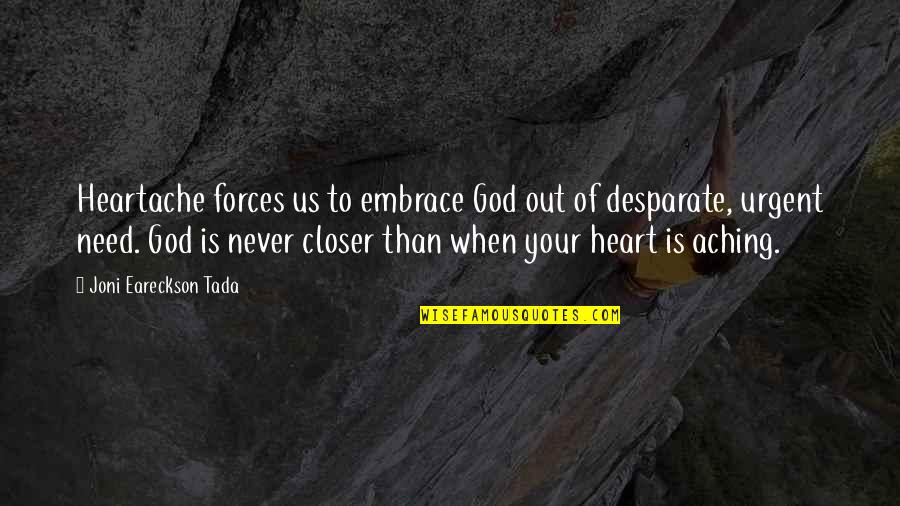 Desparate Quotes By Joni Eareckson Tada: Heartache forces us to embrace God out of