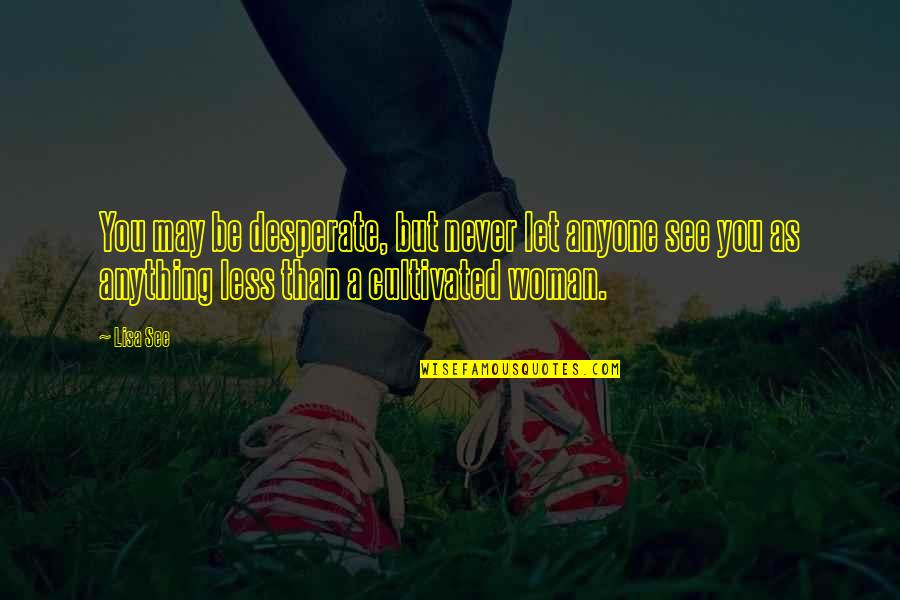 Desparation Quotes By Lisa See: You may be desperate, but never let anyone