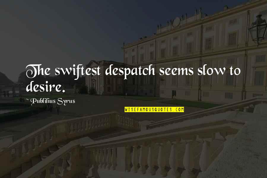 Despatch Quotes By Publilius Syrus: The swiftest despatch seems slow to desire.