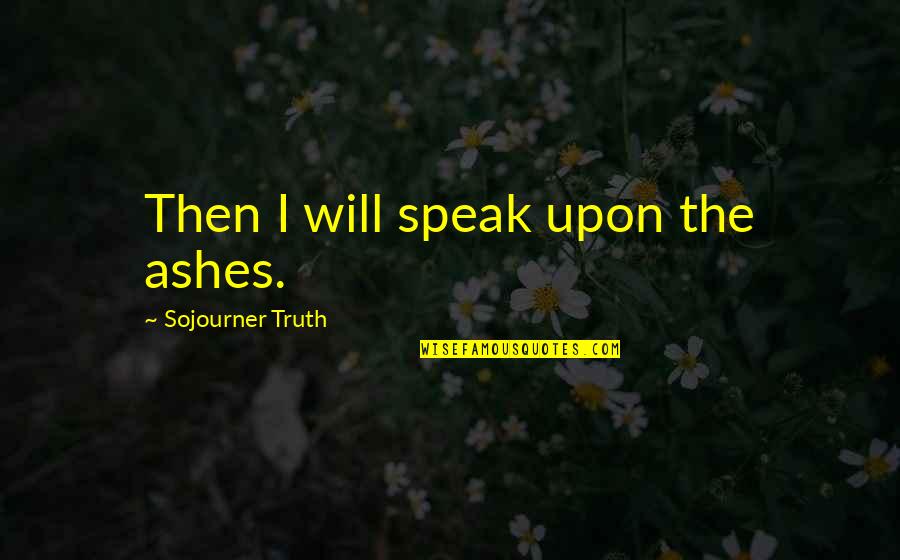 Despatch Quotes By Sojourner Truth: Then I will speak upon the ashes.