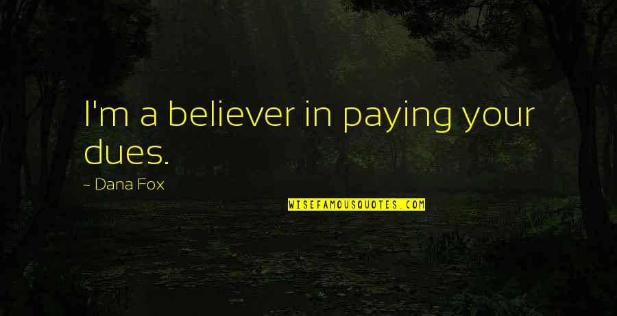 Despatches Goods Quotes By Dana Fox: I'm a believer in paying your dues.