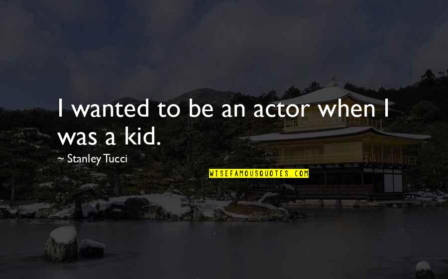 Despatches Goods Quotes By Stanley Tucci: I wanted to be an actor when I
