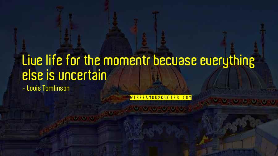 Despechada Ingles Quotes By Louis Tomlinson: Live life for the momentr becuase everything else Despechada Ingles Quotes By Louis Tomlinson: Live life for the momentr becuase everything else