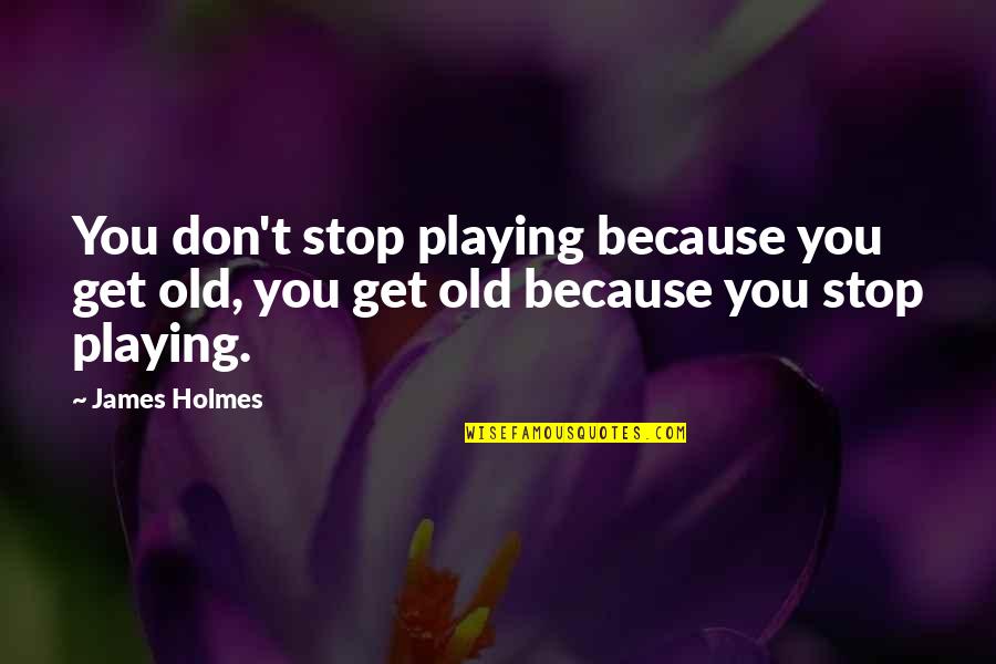 Despedido Spanish Quotes By James Holmes: You don't stop playing because you get old,