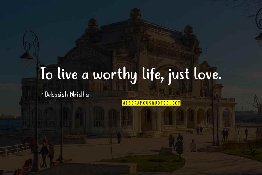 Despedido Translate Quotes By Debasish Mridha: To live a worthy life, just love.