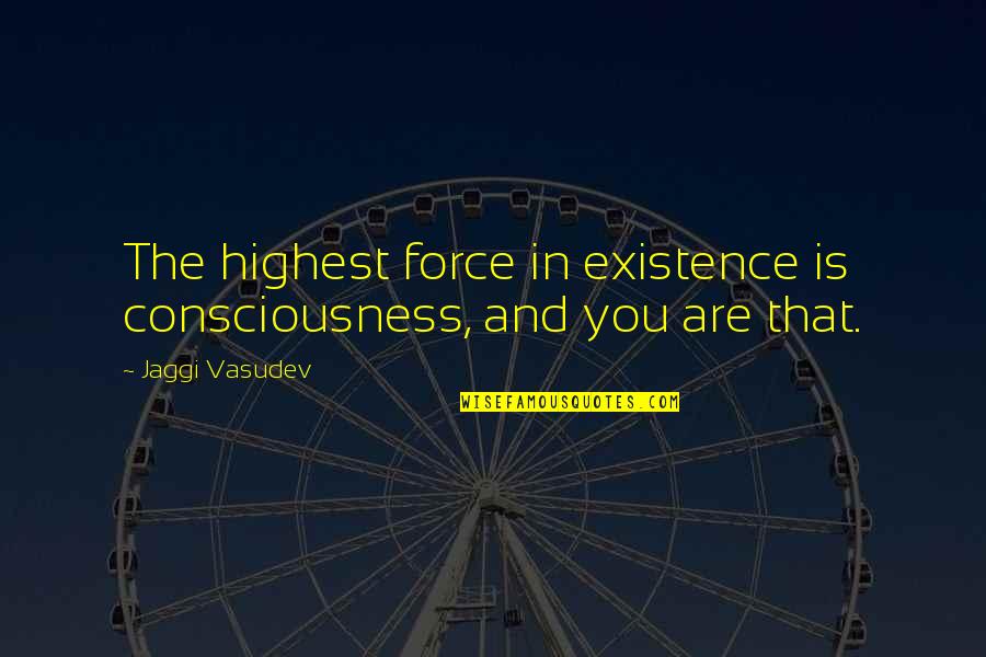 Despegar Quotes By Jaggi Vasudev: The highest force in existence is consciousness, and