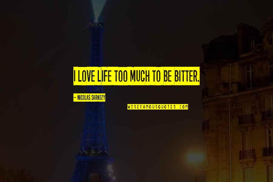 Despegue Cohete Quotes By Nicolas Sarkozy: I love life too much to be bitter. Despegue Cohete Quotes By Nicolas Sarkozy: I love life too much to be bitter.