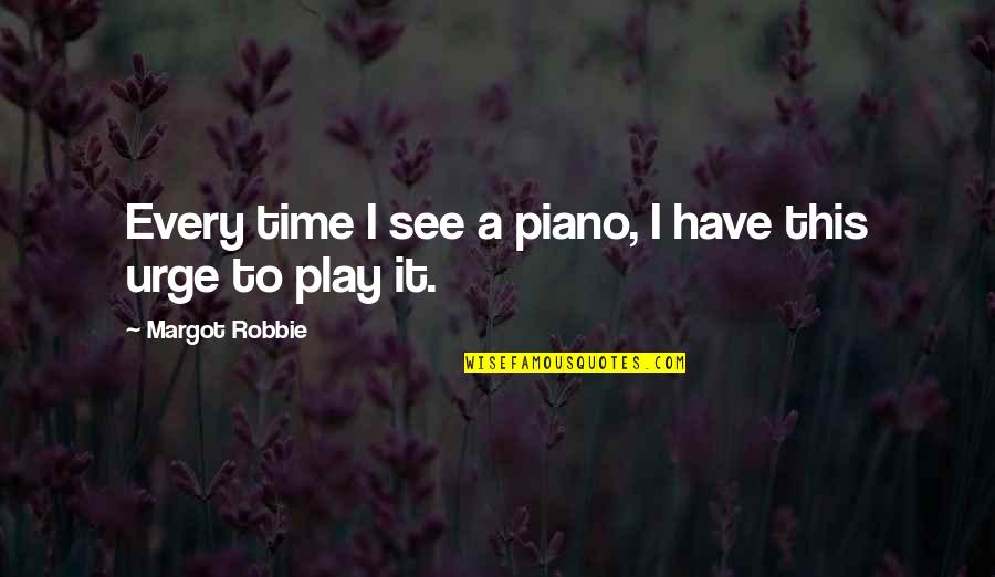 Despegue De Aviones Quotes By Margot Robbie: Every time I see a piano, I have Despegue De Aviones Quotes By Margot Robbie: Every time I see a piano, I have
