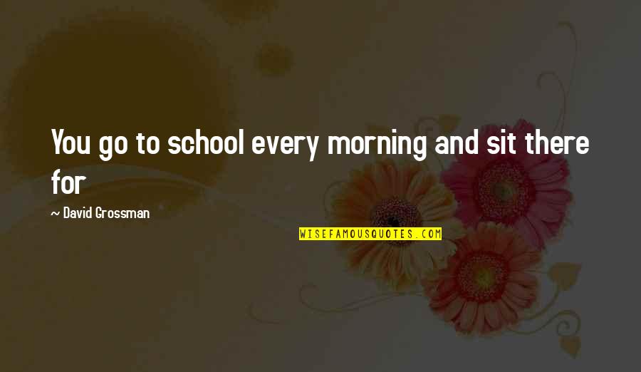 Despencar Quotes By David Grossman: You go to school every morning and sit