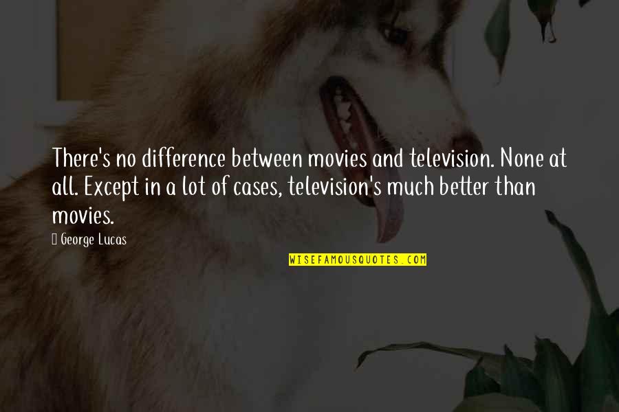 Despensas Smart Quotes By George Lucas: There's no difference between movies and television. None Despensas Smart Quotes By George Lucas: There's no difference between movies and television. None