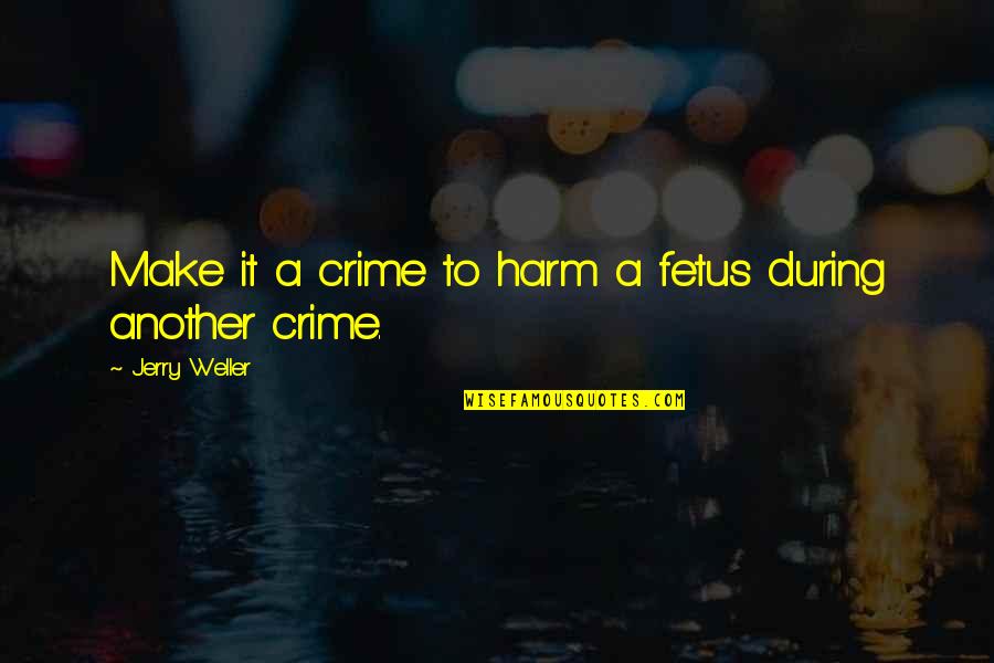 Desperate Ex Girlfriends Quotes By Jerry Weller: Make it a crime to harm a fetus Desperate Ex Girlfriends Quotes By Jerry Weller: Make it a crime to harm a fetus