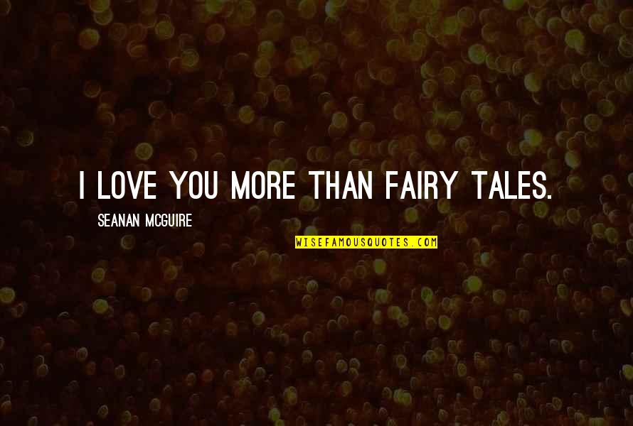 Desperate For Friends Quotes By Seanan McGuire: I love you more than fairy tales. Desperate For Friends Quotes By Seanan McGuire: I love you more than fairy tales.
