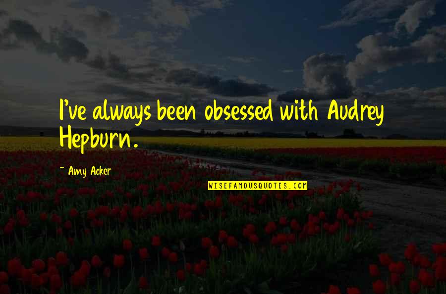 Desperate Housewives Andrew Quotes By Amy Acker: I've always been obsessed with Audrey Hepburn.
