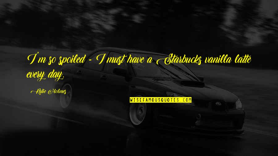 Desperate Housewives Cast Quotes By Katie Holmes: I'm so spoiled - I must have a