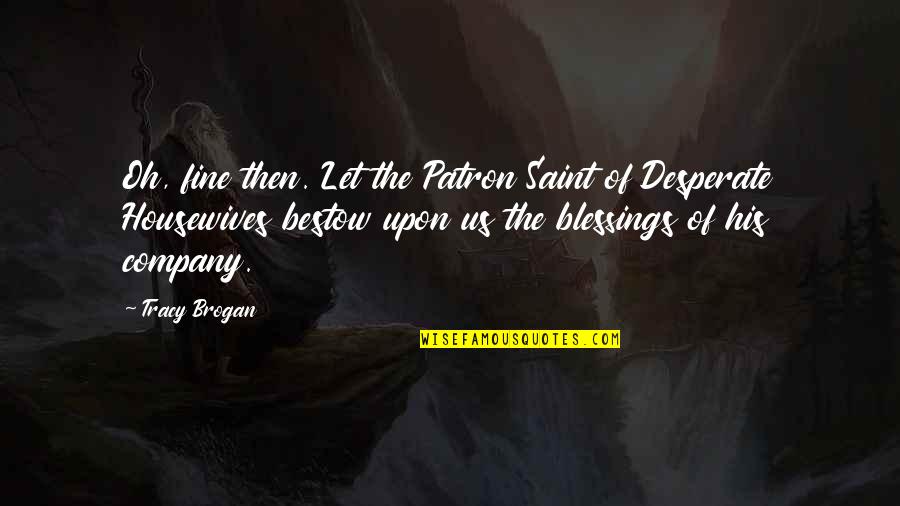 Desperate Housewives Quotes By Tracy Brogan: Oh, fine then. Let the Patron Saint of