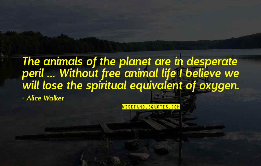 Desperate Life Quotes By Alice Walker: The animals of the planet are in desperate