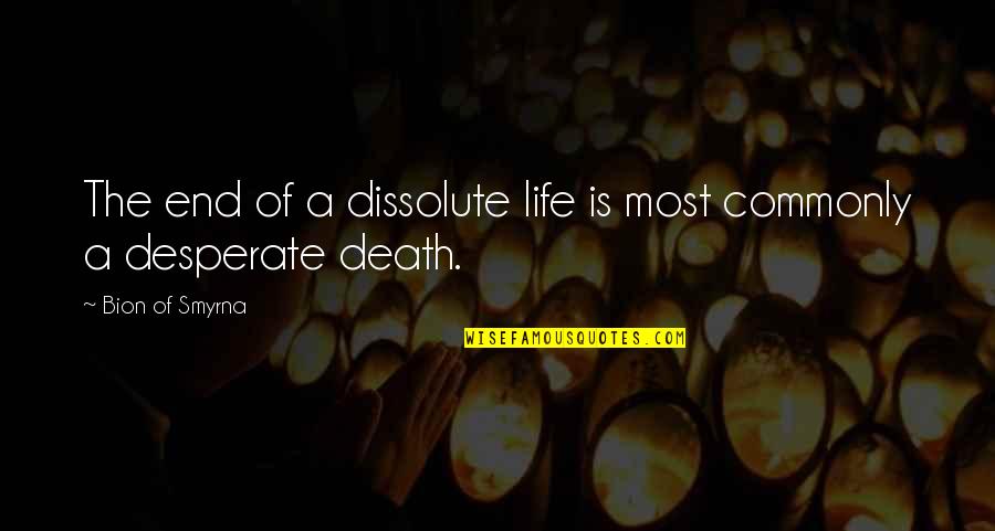 Desperate Life Quotes By Bion Of Smyrna: The end of a dissolute life is most Desperate Life Quotes By Bion Of Smyrna: The end of a dissolute life is most