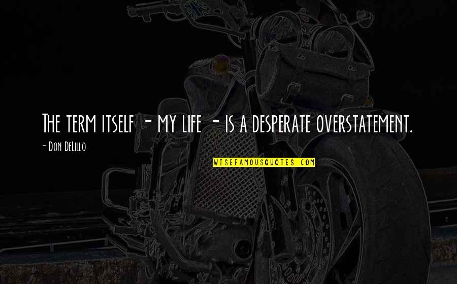 Desperate Life Quotes By Don DeLillo: The term itself - my life - is