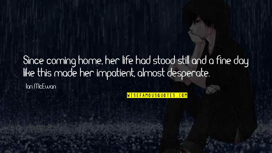 Desperate Life Quotes By Ian McEwan: Since coming home, her life had stood still Desperate Life Quotes By Ian McEwan: Since coming home, her life had stood still